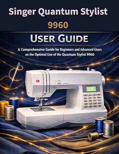 Singer Quantum Stylist 9960 User Guide: A comprehensive guide for beginners and advanced users on the optimal use of the Quantum Stylist 9960
