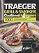 Traeger Grill & Smoker Cookbook for Beginners: 1000-Day Tasty Recipes for Your Families & Friends to Grill, Smoke, Bake, Roast, Braise, BBQ Food and More from Ribs to Apple Pie at Anywhere