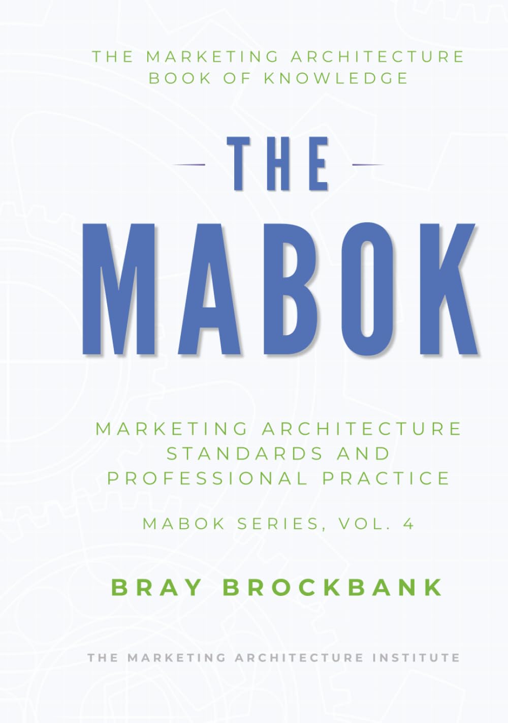Marketing Architecture Body of Knowledge™: Volume IV: Marketing Architecture Standards and Professional Practice™ (The Marketing Architecture Book of Knowledge (MABOK™) Series)