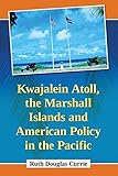 Kwajalein Atoll, the Marshall Islands and American Policy in the Pacific