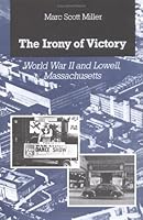 The Irony of Victory: World War II and Lowell, Massachusetts 0252015053 Book Cover
