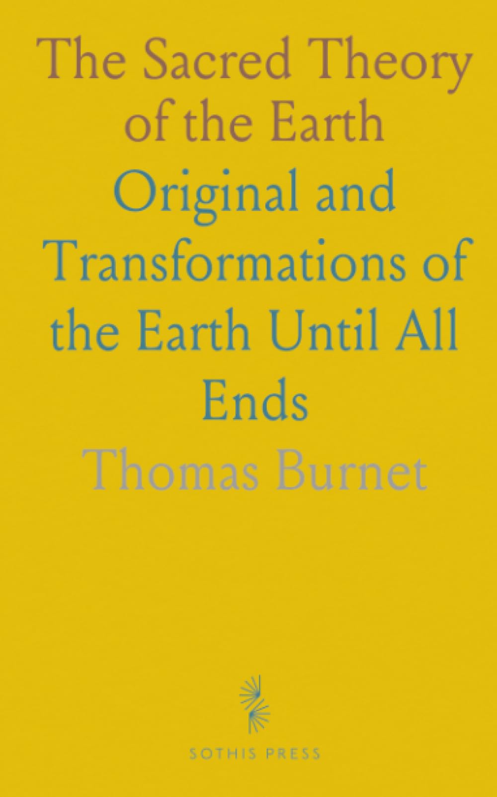 The Sacred Theory of the Earth: Original and Transformations of the Earth Until All Ends