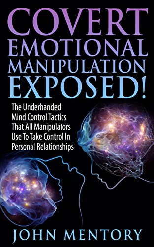 Covert Emotional Manipulation Exposed!: The Underhanded Mind Control Tactics That All Manipulators Use To Take Control In Personal Relationships