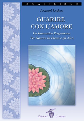 Guarire Con L'Amore. Un Innovativo Programma Per Guarire Se Stessi E Gli Altri