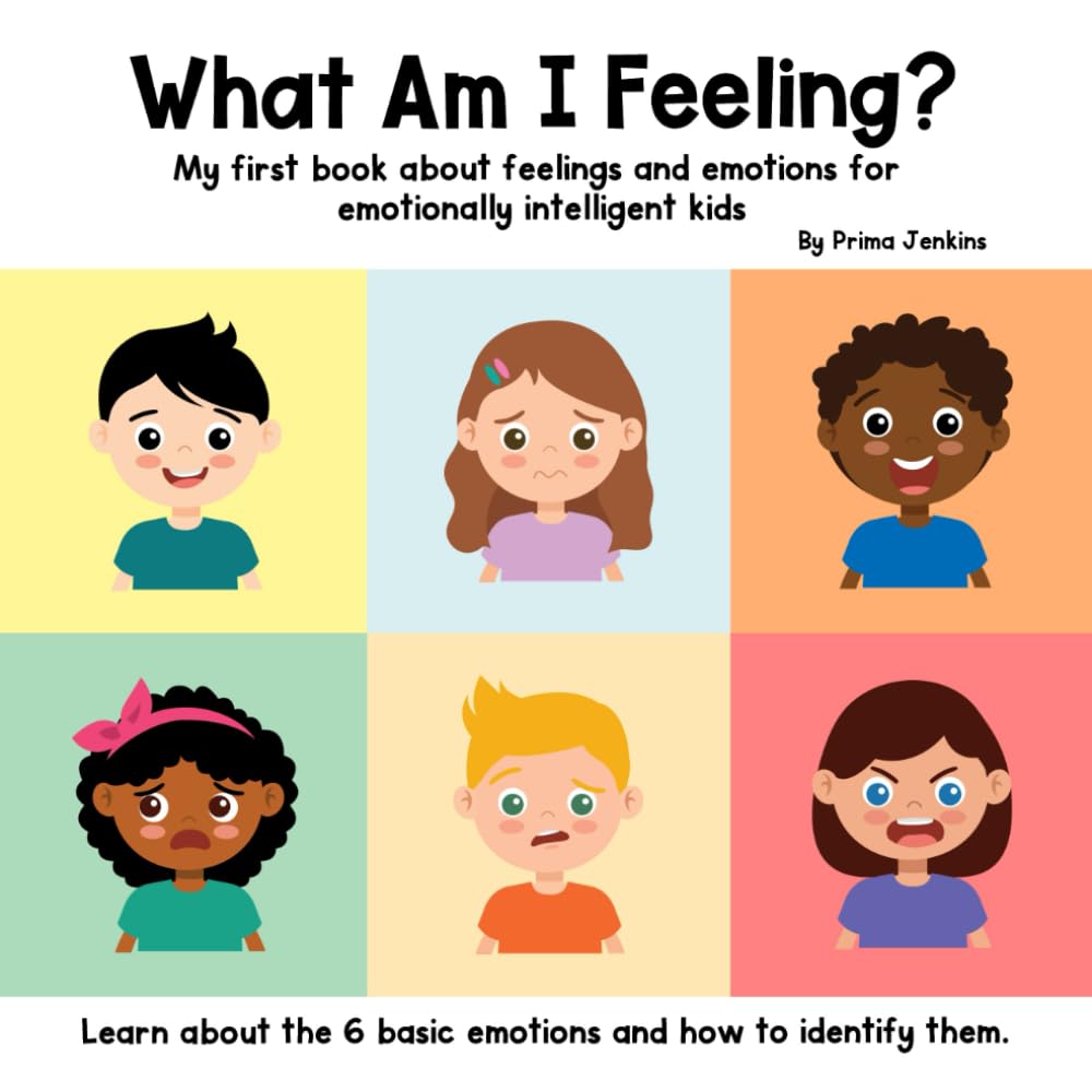 What Am I Feeling: My first book about feelings and emotions for emotionally intelligent kids: Learn about the 6 basic emotions and how to identify them.