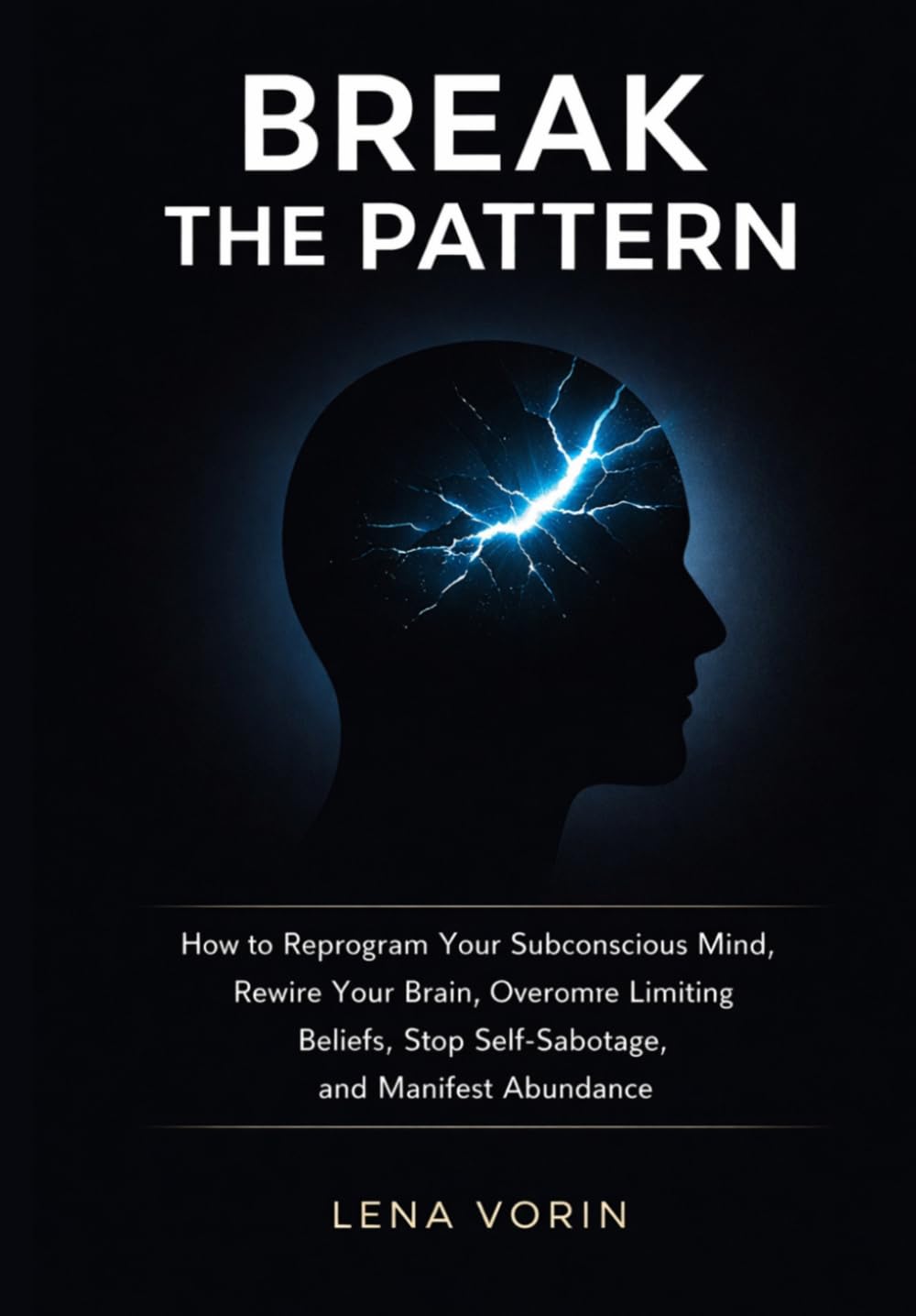 Break The Pattern: How to Reprogram Your Subconscious Mind, Rewire Your Brain, Overcome Limiting Beliefs, Stop Self-Sabotage, and Manifest Abundance (The Universal Laws of Consciousness)