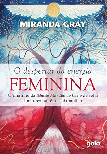 O Despertar da Energia Feminina: O Caminho da Benção Mundial do Útero de Volta à Natureza Autêntica da mulher