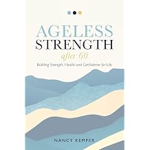 Ageless Strength After 60 Building Strength, Health and Confidence for Life