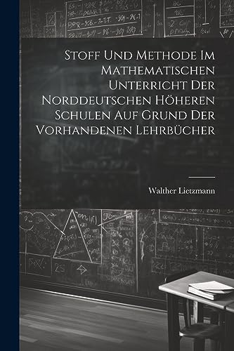 Stoff und Methode im mathematischen Unterricht der norddeutschen höheren Schulen auf Grund der vorhandenen Lehrbücher (German Edition)