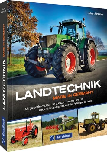 Landtechnik Made in Germany: Die ganze Geschichte - die stärksten Traktoren und die modernste Landtechnik von den Anfängen bis heute