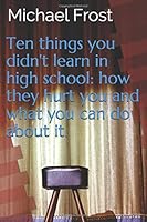 Ten Things You Didn't Learn in High School: How They Hurt You and What You Can Do about It 1658344472 Book Cover