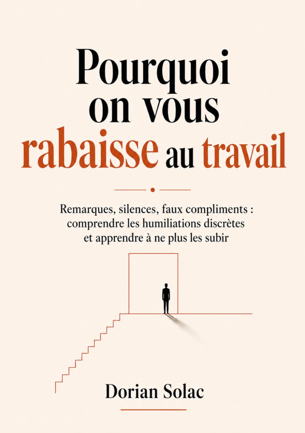 Pourquoi on vous rabaisse au travail: Remarques, silences, faux compliments : comprendre les humiliations discrètes et apprendre à ne plus les subir