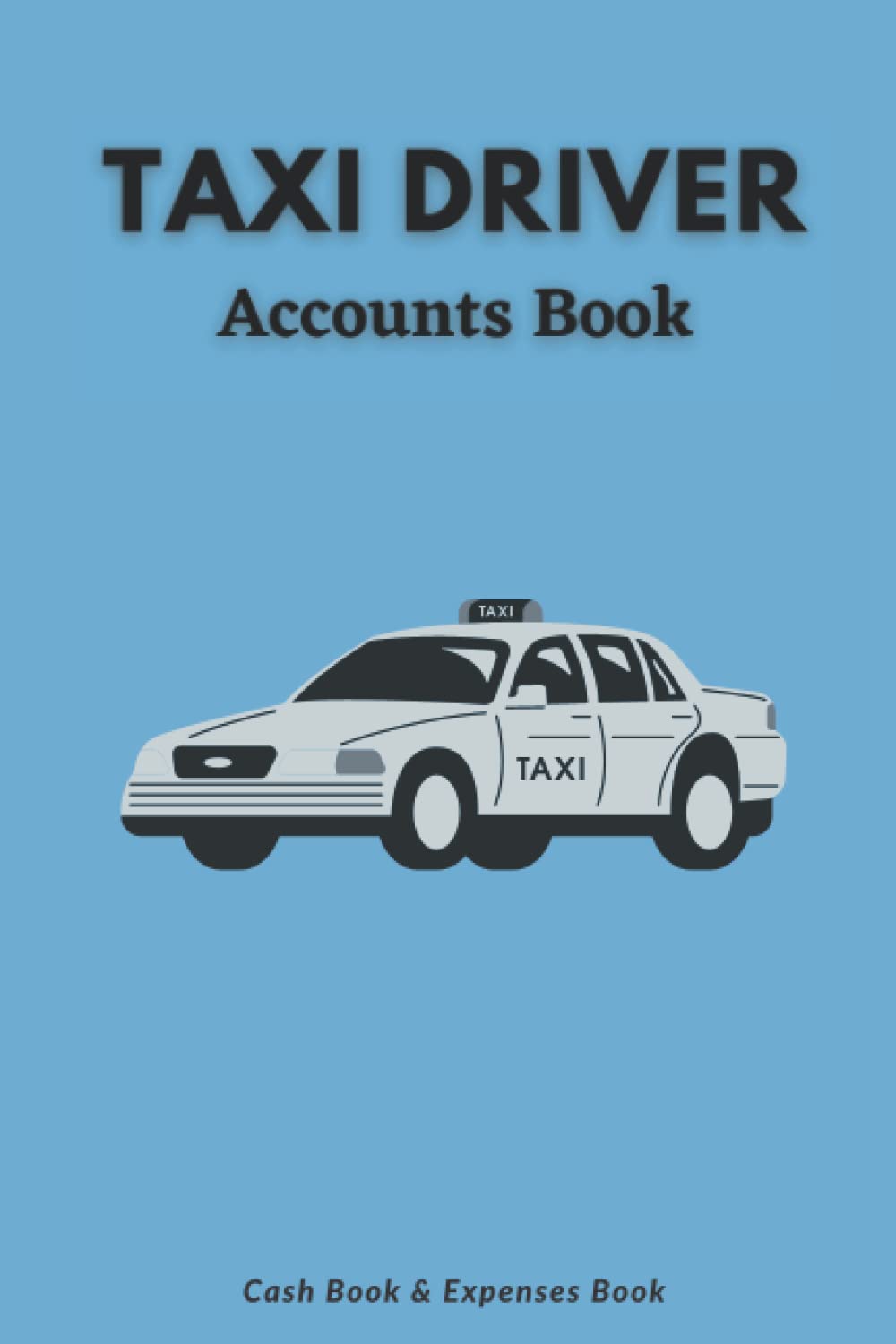 Taxi Driver Accounts Book: A Log Book to Record and Track Income & Expenses For Taxies, Minicabs & Private Hire Operators