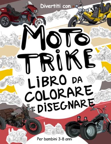 Moto Trike - Libro da Colorare e Disegnare per Bambini da 3 a 8 Anni: Divertiti a colorare le Moto Trike vecchie e moderne ed a disegnare le ruote ... da colorare per bambini fino agli 8 anni.