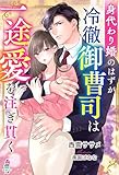 身代わり婚のはずが冷徹御曹司は一途愛を注ぎ貫く (マカロン文庫)