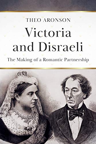 Victoria and Disraeli: The making of a romantic partnership (Theo Aronson Royal History)