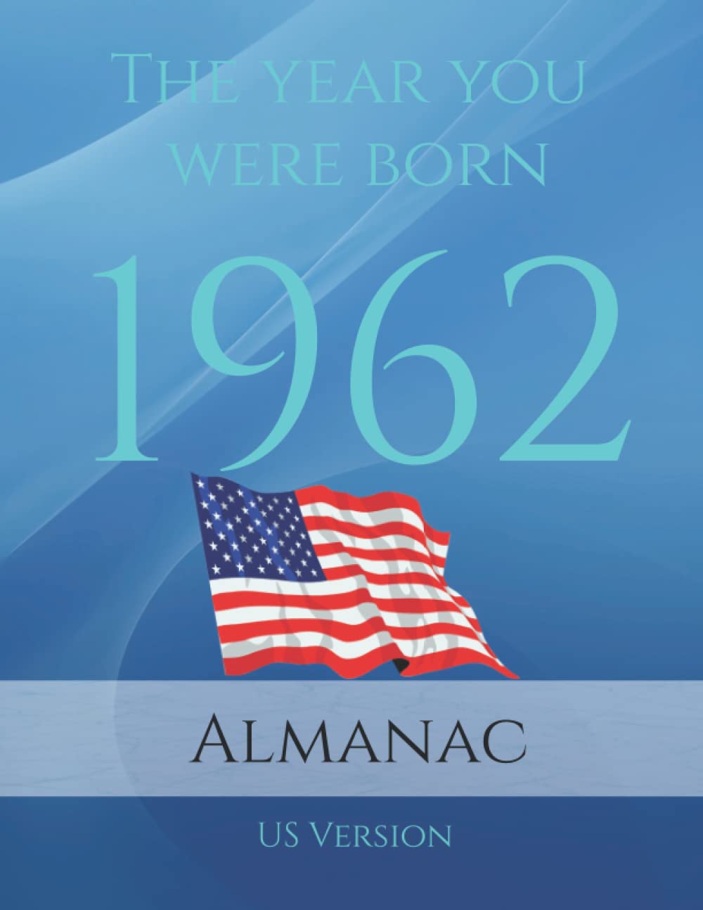The Year You Were Born 1962 Almanac: A Book full of interesting facts and trivia over many topics including US Events, Adverts, Movies, Music and much more.