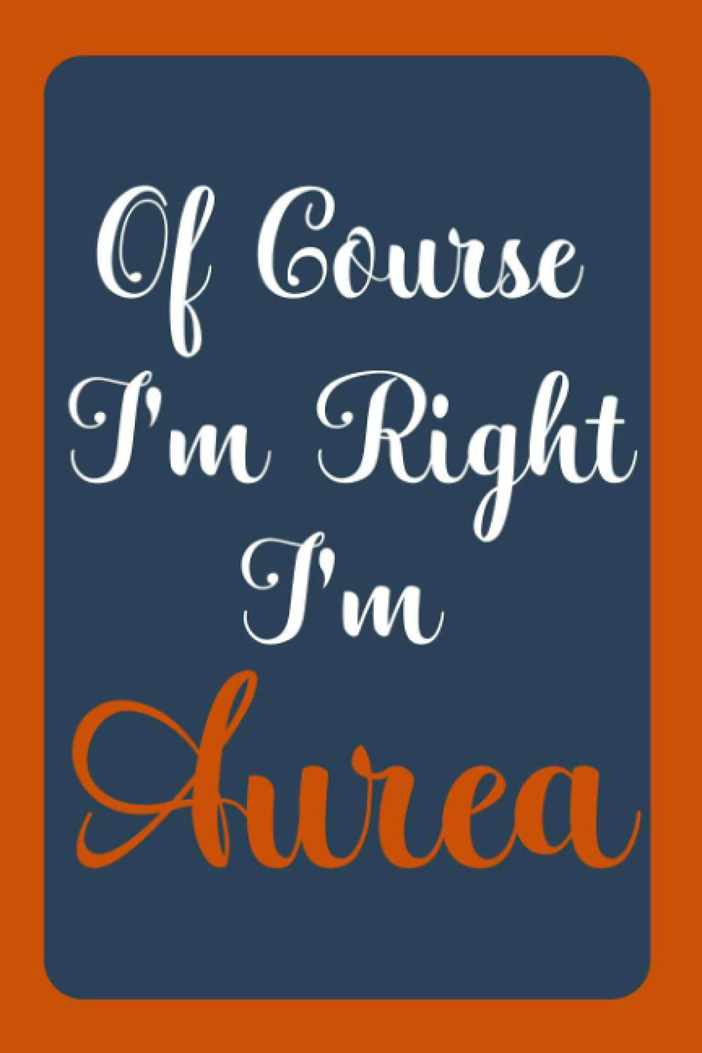 Of Course I'm Right I'm Aurea: Notebook Gift, Aurea name diary gifts, personalized notebook Aurea, Gift Idea for Aurea, 120 Pages