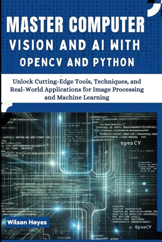  Master Computer Vision and AI with OpenCV and Python: Unlock Cutting-Edge Tools, Techniques, and Real-World Applications for Image Processing and Machine Learning