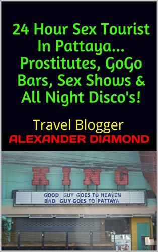 24 Hour Sex Tourist In Pattaya... Prostitutes, GoGo Bars, Sex Shows & All Night Disco's!: Travel Blogger (Bangkok After Hours Book 4)