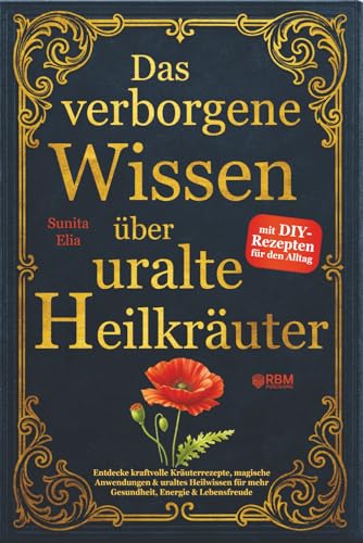 Das verborgene Wissen über uralte Heilkräuter: Entdecke kraftvolle Kräuterrezepte, magische Anwendungen & uraltes Heilwissen für mehr Gesundheit, Energie & Lebensfreude I mit DIY-Alltagsrezepten
