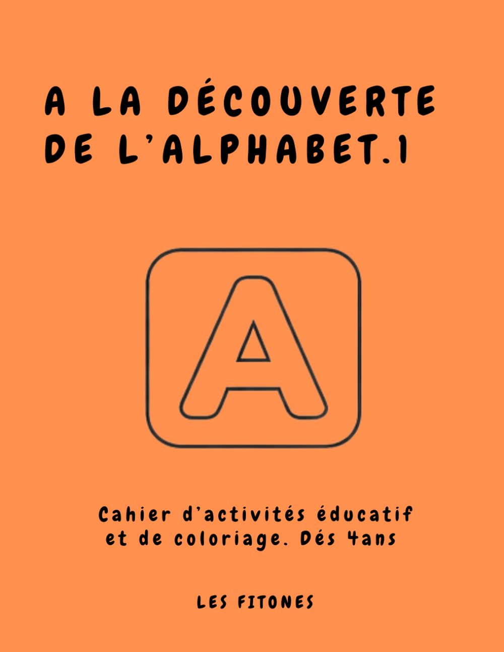 A LA DÉCOUVERTE DE L'ALPHABET VOL 1: Cahier d’activités éducatif et de coloriage. Dés 4 ans
