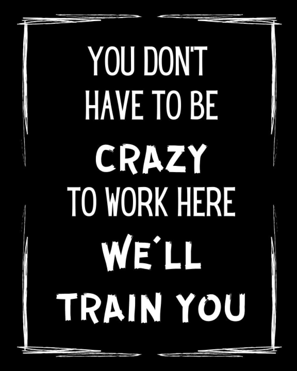 You Don't Have To Be Crazy To Work Here We'll Train You: 8x10 in. Notebook, Ruled, Sarcastic Office Journal, Funny Notebook For Work, Planner, Diary, Organizer or Keeping Notes.