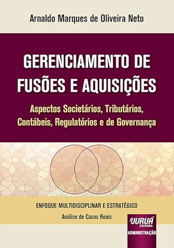 Gerenciamento de Fusões e Aquisições - Aspectos Societários, Tributários, Contábeis, Regulatórios e de Governança - Enfoque Multidisciplinar e Estratégico - Análise de Casos Reais