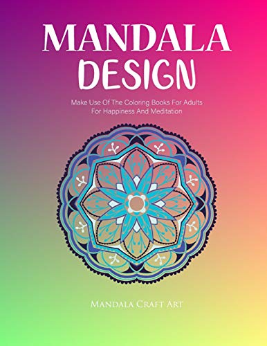 Mandala Design: Make Use Of The Coloring Books For Adults For Happiness And Meditation ( Unique Patterns Colouring Pages For Stress Less ) (Beautiful Designs)