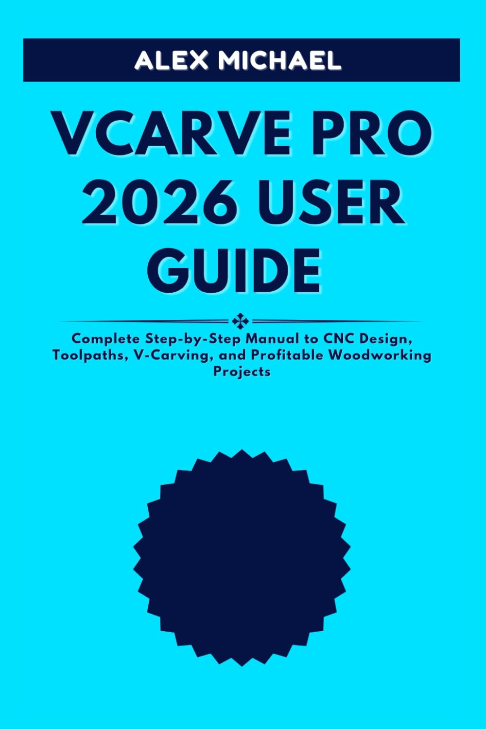 VCARVE PRO 2026 USER GUIDE: Complete Step-by-Step Manual to CNC Design, Toolpaths, V-Carving, and Profitable Woodworking Projects
