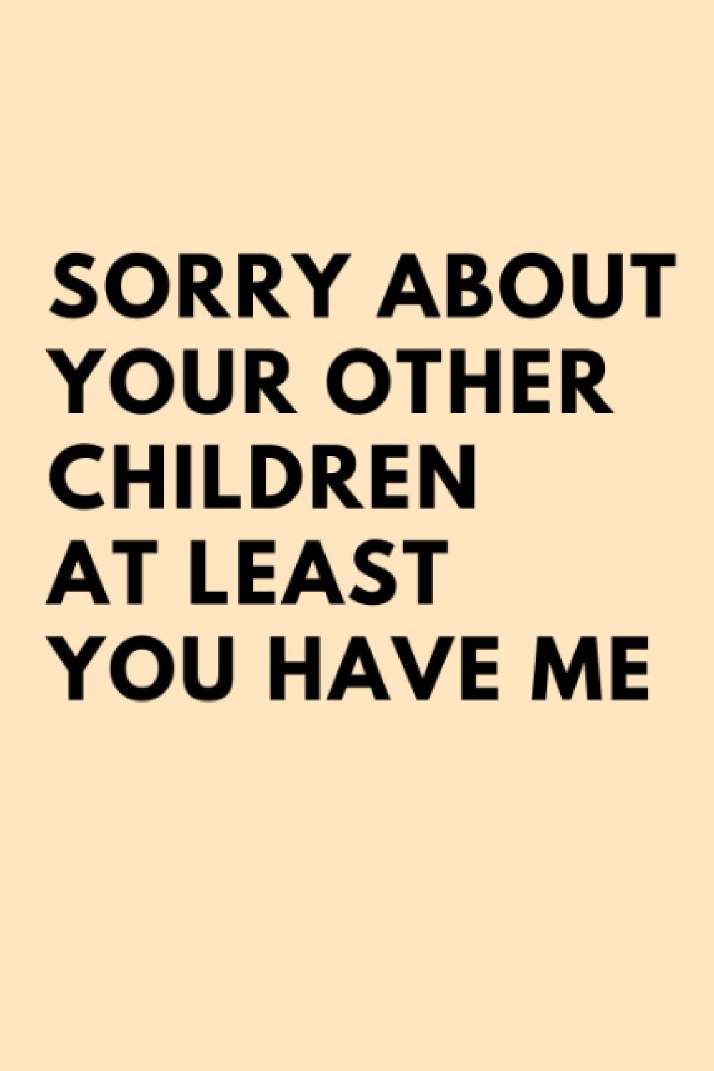 Sorry About Your Other Children At Least You Have Me: Funny Personalized Notebook for Moms | Mothers Day Gifts From Daughter and Son