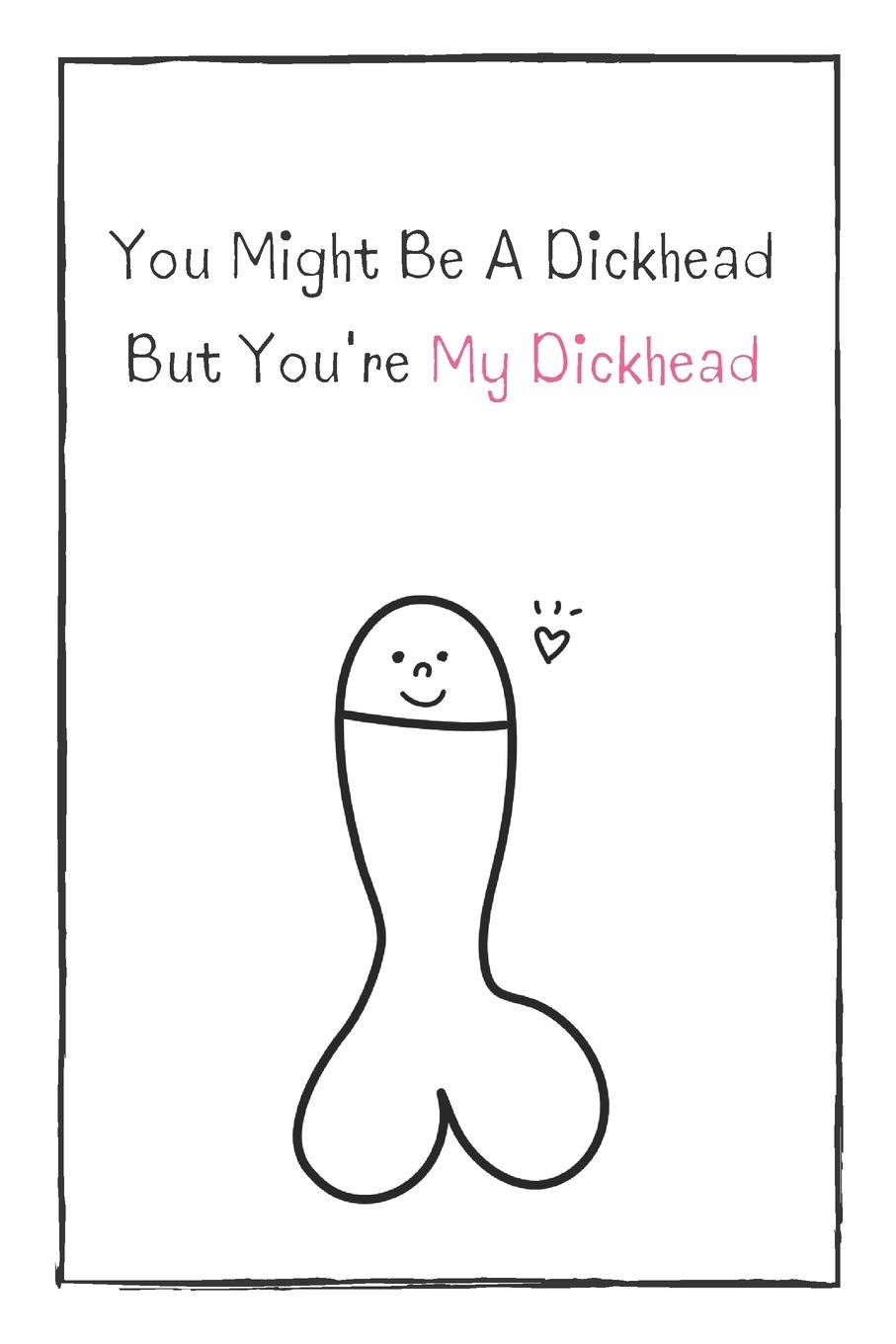 You Might Be A Dickhead But You're My Dickhead: Naughty Gift For Adults, Couple, Boyfriend, Girlfriend, Friends, Blank Lined Journal, Notebook, Useful Gift Ideas For Your Beloved One