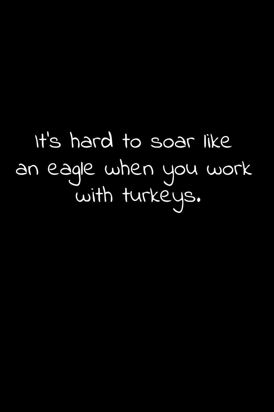 It’s hard to soar like an eagle when you work with turkeys.: Lined Notebook with funny sarcastic office quotes.
