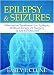 Epilepsy And Seizures: Alternative Treatment For Epilepsy Without Drugs Or Surgery