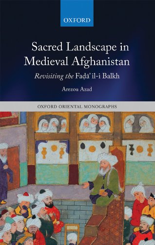 Sacred Landscape in Medieval Afghanistan: Revisiting the Faḍā"il-i Balkh (Oxford Oriental Monographs)