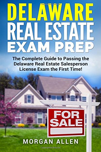 Delaware Real Estate Exam Prep: The Complete Guide to Passing the Delaware Real Estate Salesperson License Exam the First Time!