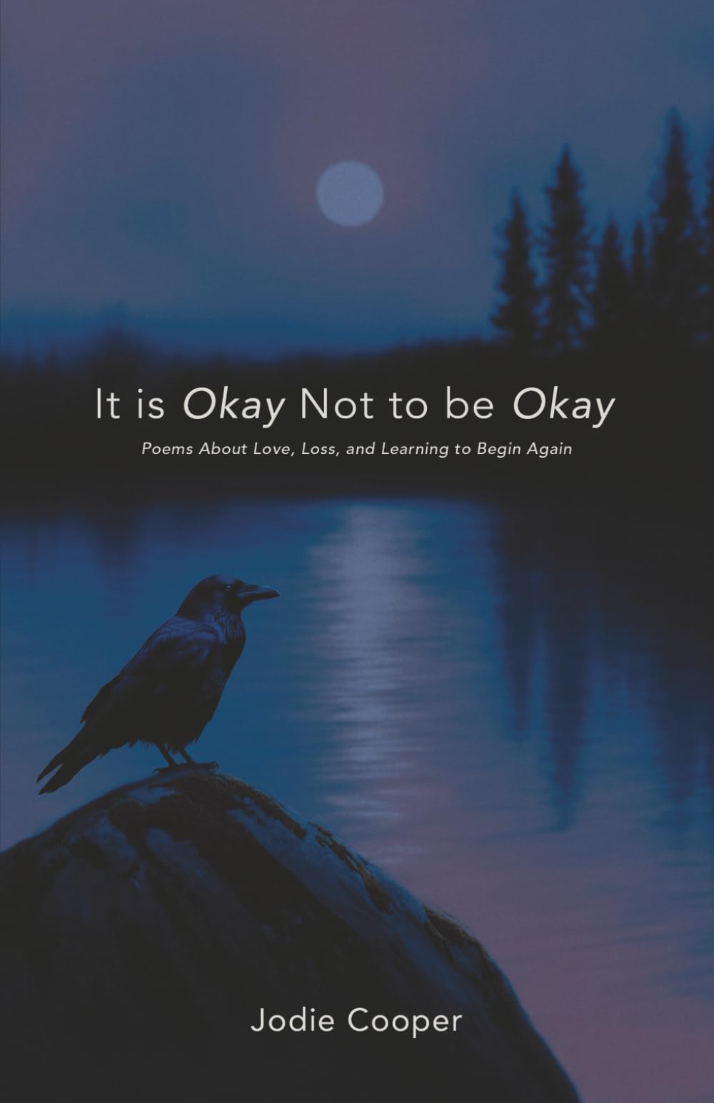 IT IS OKAY NOT TO BE OKAY: Poems About Love, Loss, and Learning to Begin Again