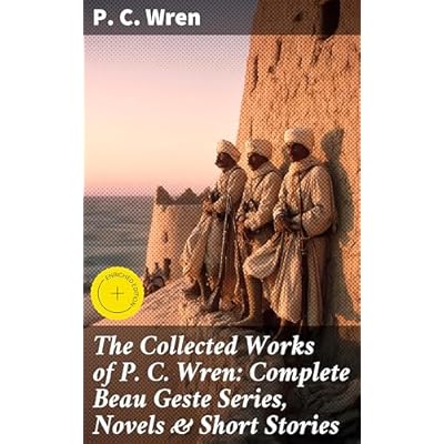 The Collected Works of P. C. Wren: Complete Beau Geste Series, Novels & Short Stories