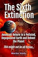 The Sixth Extinction: Anunnaki Return to a Polluted, Depopulated Earth and Reboot the Planet This might not be all fiction… B0F8944YYY Book Cover