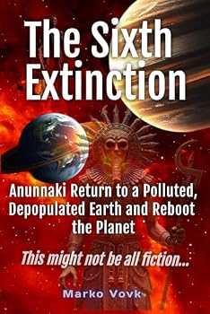 The Sixth Extinction: Anunnaki Return to a Polluted, Depopulated Earth and Reboot the Planet This might not be all fiction…