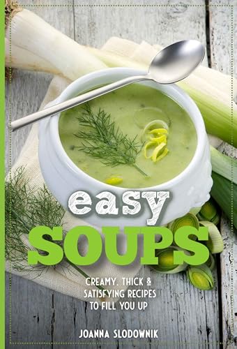 Easy Soups! Deliciously Thick, Creamy & Satisfying Recipes to Fill