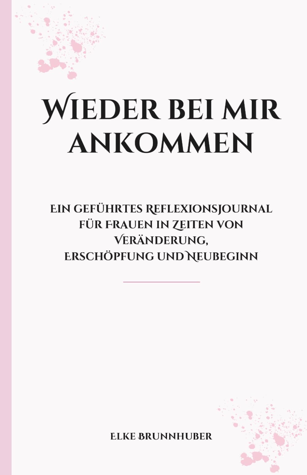 Wieder bei mir ankommen: Ein geführtes Reflexionsjournal für Frauen in Zeiten von Veränderung, Erschöpfung und Neubeginn
