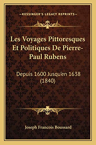 Les Voyages Pittoresques Et Politiques De Pierre-Paul Rubens: Depuis 1600 Jusqu'en 1638 (1840) (French Edition)