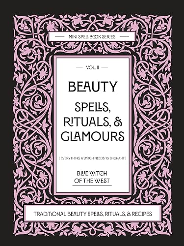 Beauty Spells, Rituals, & Glamours: Everything a Witch Needs to Enchant: Traditional Beauty Spells, Rituals, & Recipes. Real Beauty Spells For Beginner Witches to Advanced.