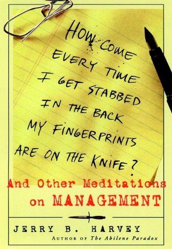 How Come Every Time I Get Stabbed in the Back My Fingerprints Are on the Knife?: And Other Meditations on Management