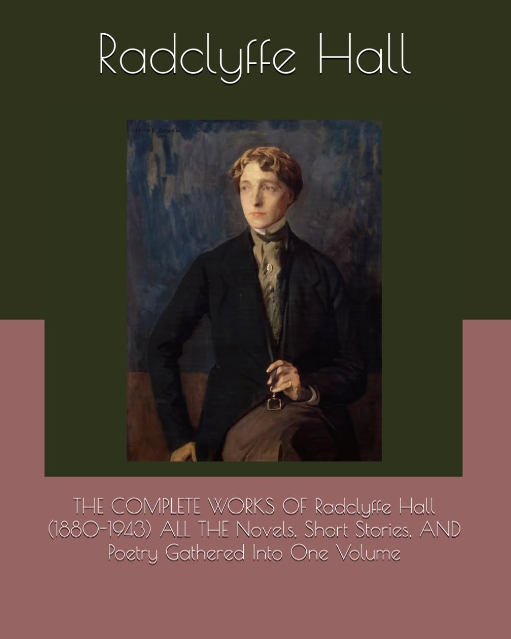 THE COMPLETE WORKS OF Radclyffe Hall (1880-1943) ALL THE Novels, Short Stories, AND Poetry Gathered Into One Volume
