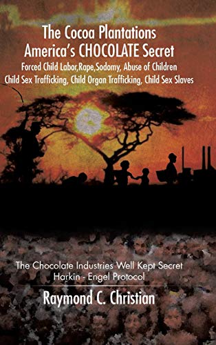The Cocoa Plantations America's CHOCOLATE Secret Forced Child Labor, Rape, Sodomy, Abuse of Children, Child Sex Trafficking, Child Organ Trafficking, ... Well Kept Secret/Harkin - Engel Protocol