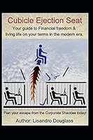 Cubicle Ejection Seat: Your guide to Financial freedom & living life on your terms in the modern era. Plan your escape from the Corporate Shackles today! 1521262535 Book Cover