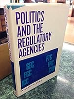 Politics and the regulatory agencies B0006BQBII Book Cover