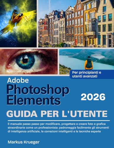 Adobe Photoshop Elements 2026 Guida Per L'utente: Il manuale passo passo per modificare, progettare e creare foto e grafica straordinarie come un ... | Per principianti e utenti avanzati